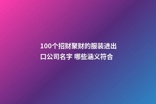 100个招财聚财的服装进出口公司名字 哪些涵义符合